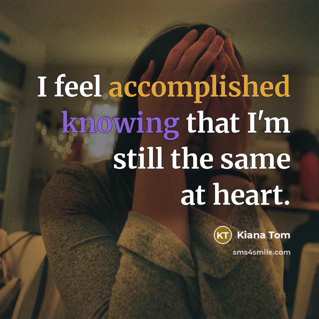 “I feel accomplished knowing that I'm still the same at…” quote by Kiana Tom