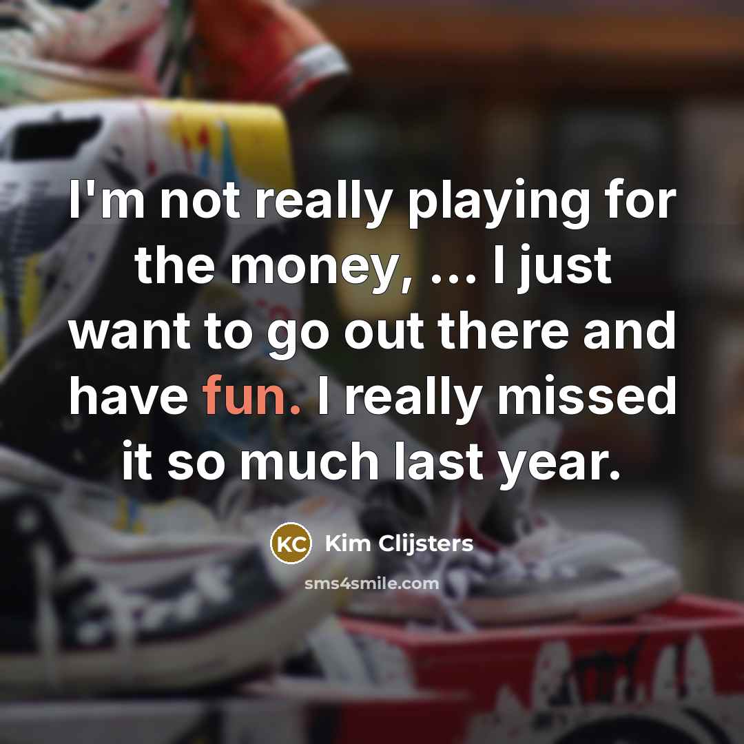 “I'm not really playing for the money, ... I just…” quote by Kim Clijsters