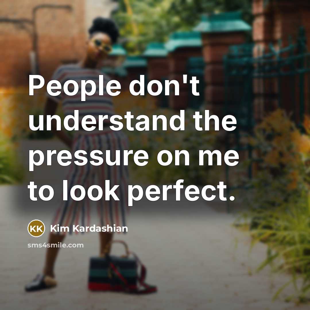 “People don't understand the pressure on me to look perfect.…” quote by Kim Kardashian