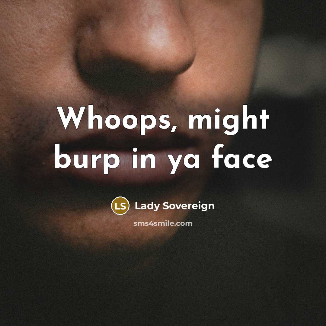 “Whoops, might burp in ya face” quote by Lady Sovereign