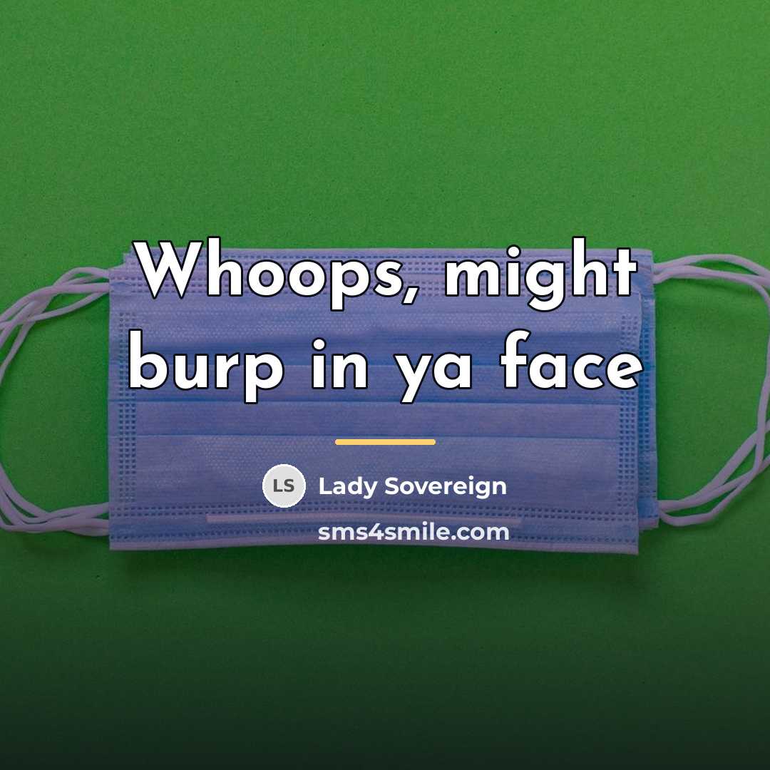 “Whoops, might burp in ya face…” quote by Lady Sovereign