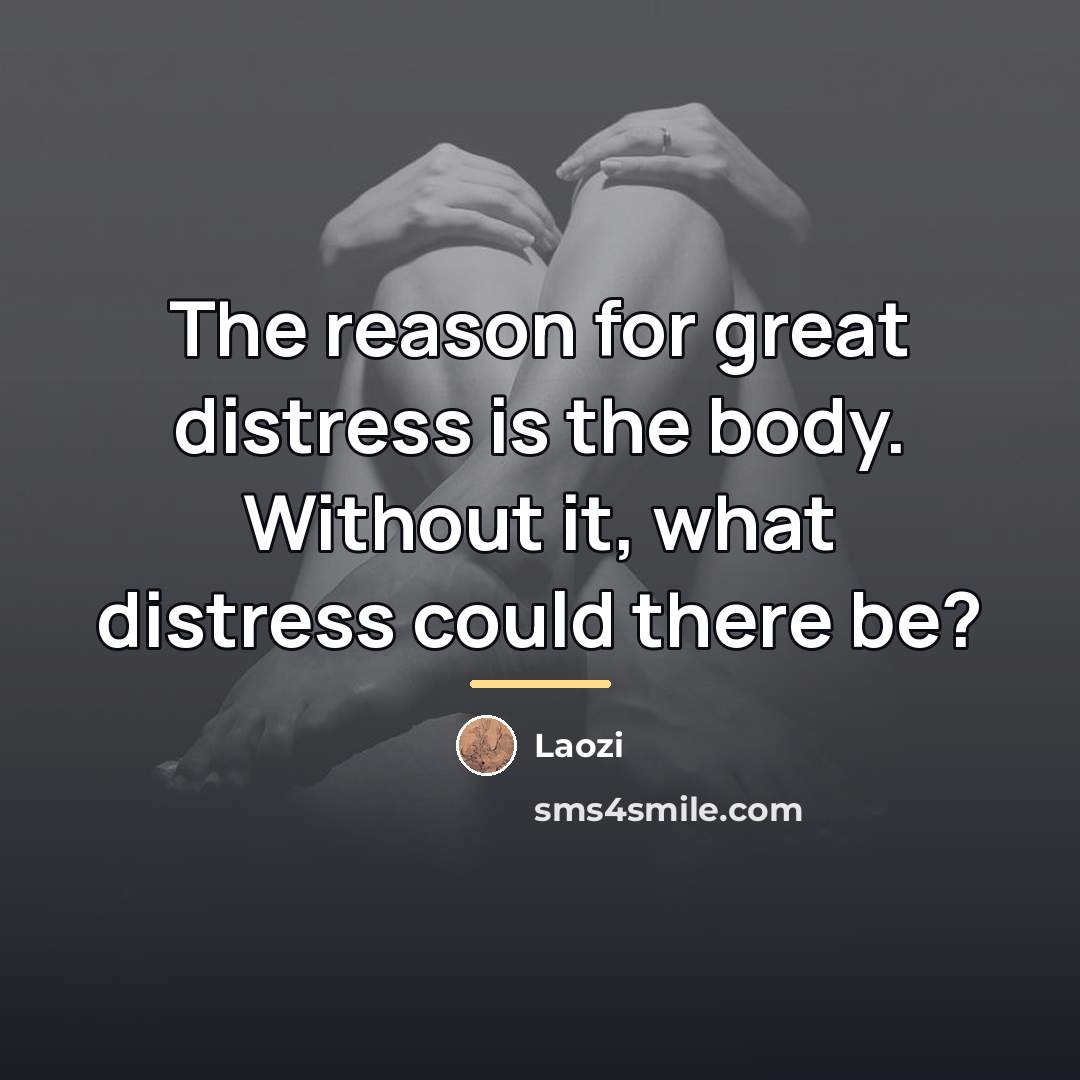 “The reason for great distress is the body. Without it,…” quote by Laozi