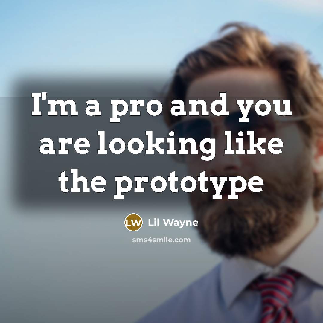 “I'm a pro and you are looking like the prototype…” quote by Lil Wayne