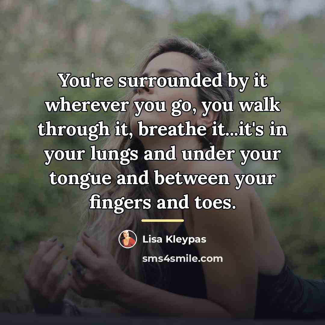 “You're surrounded by it wherever you go, you walk through…” quote by Lisa Kleypas