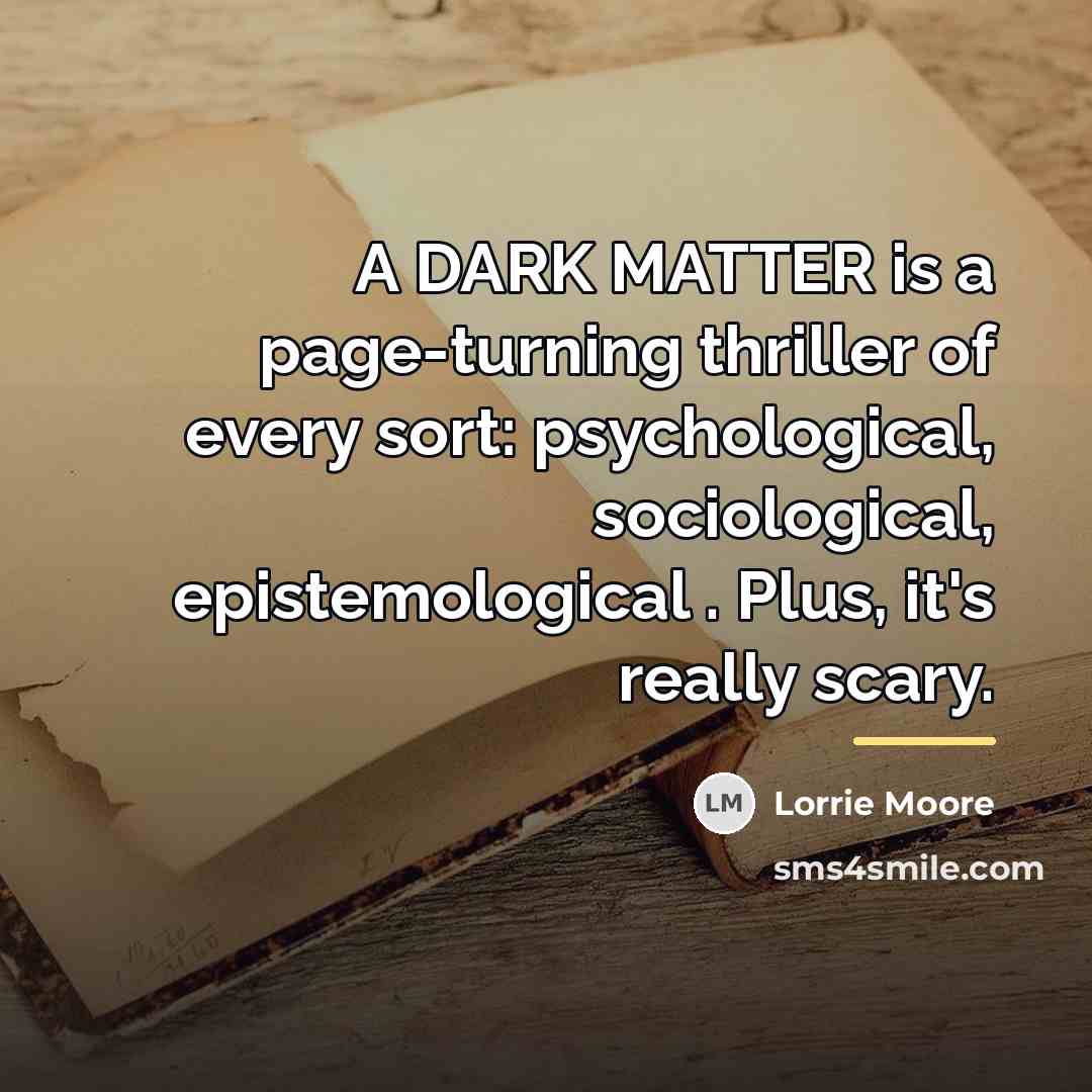 “A DARK MATTER is a page-turning thriller of every sort:…” quote by Lorrie Moore