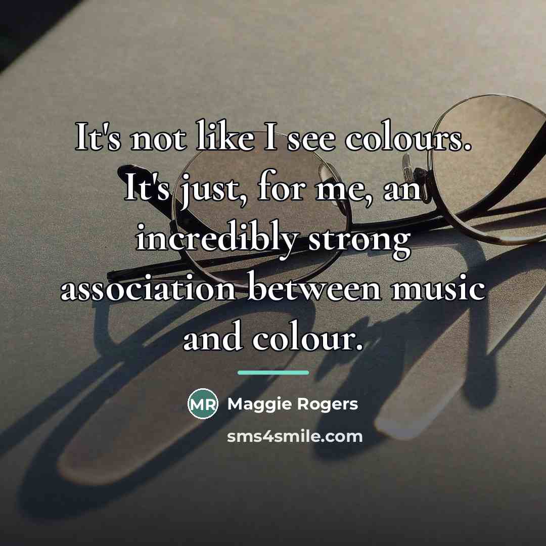 “It's not like I see colours. It's just, for me,…” quote by Maggie Rogers