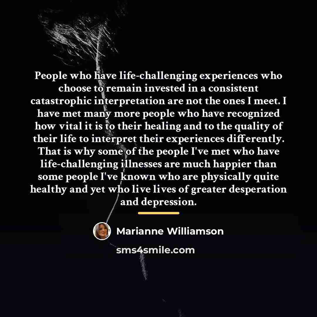 “People who have life-challenging experiences who choose to remain invested…” quote by Marianne Williamson
