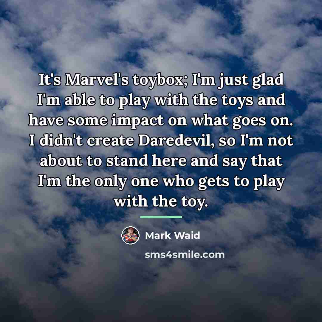 “It's Marvel's toybox; I'm just glad I'm able to play…” quote by Mark Waid