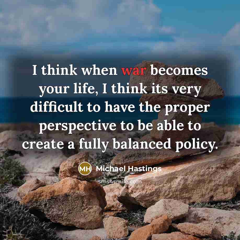 “I think when war becomes your life, I think its…” quote by Michael Hastings