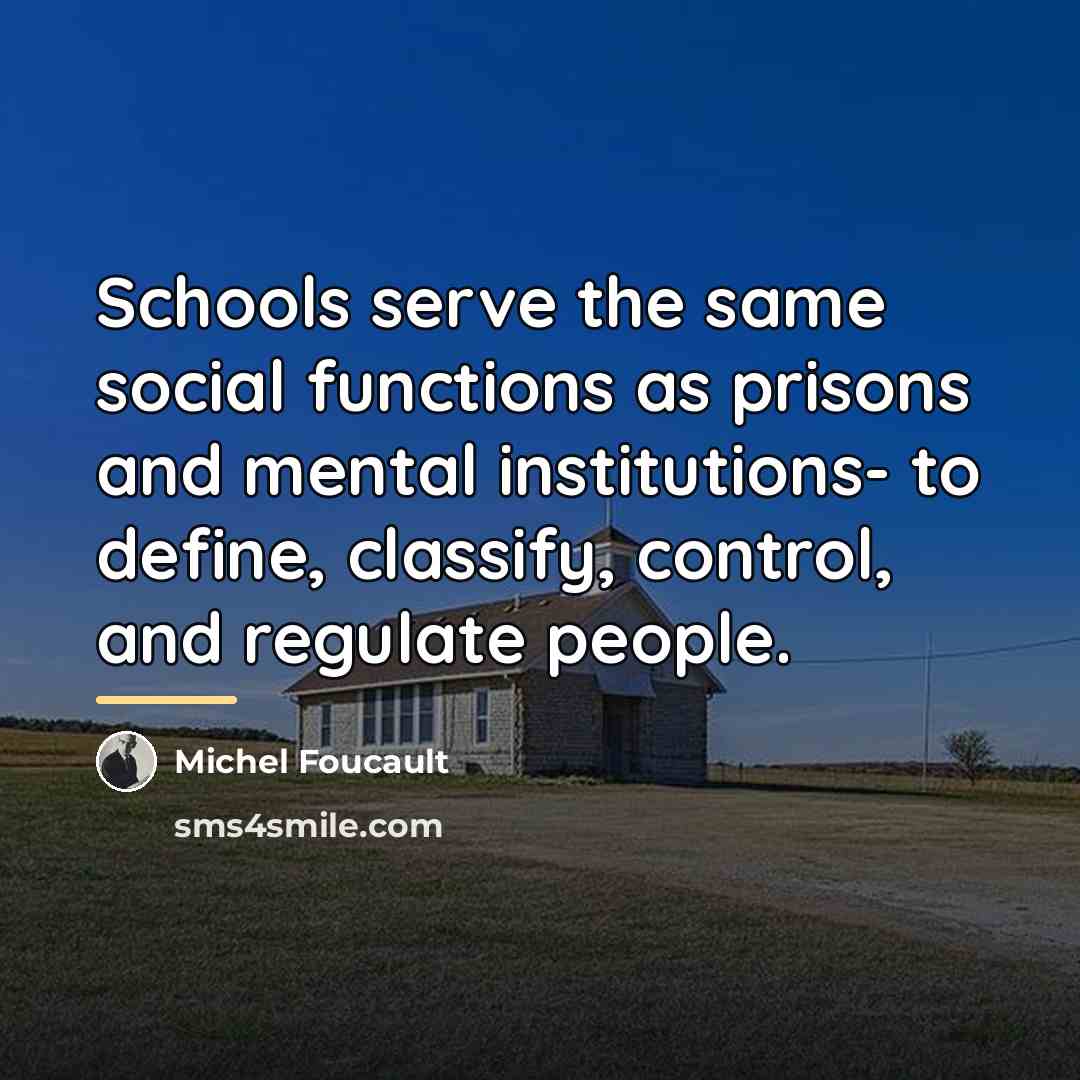 “Schools serve the same social functions as prisons and mental…” quote by Michel Foucault