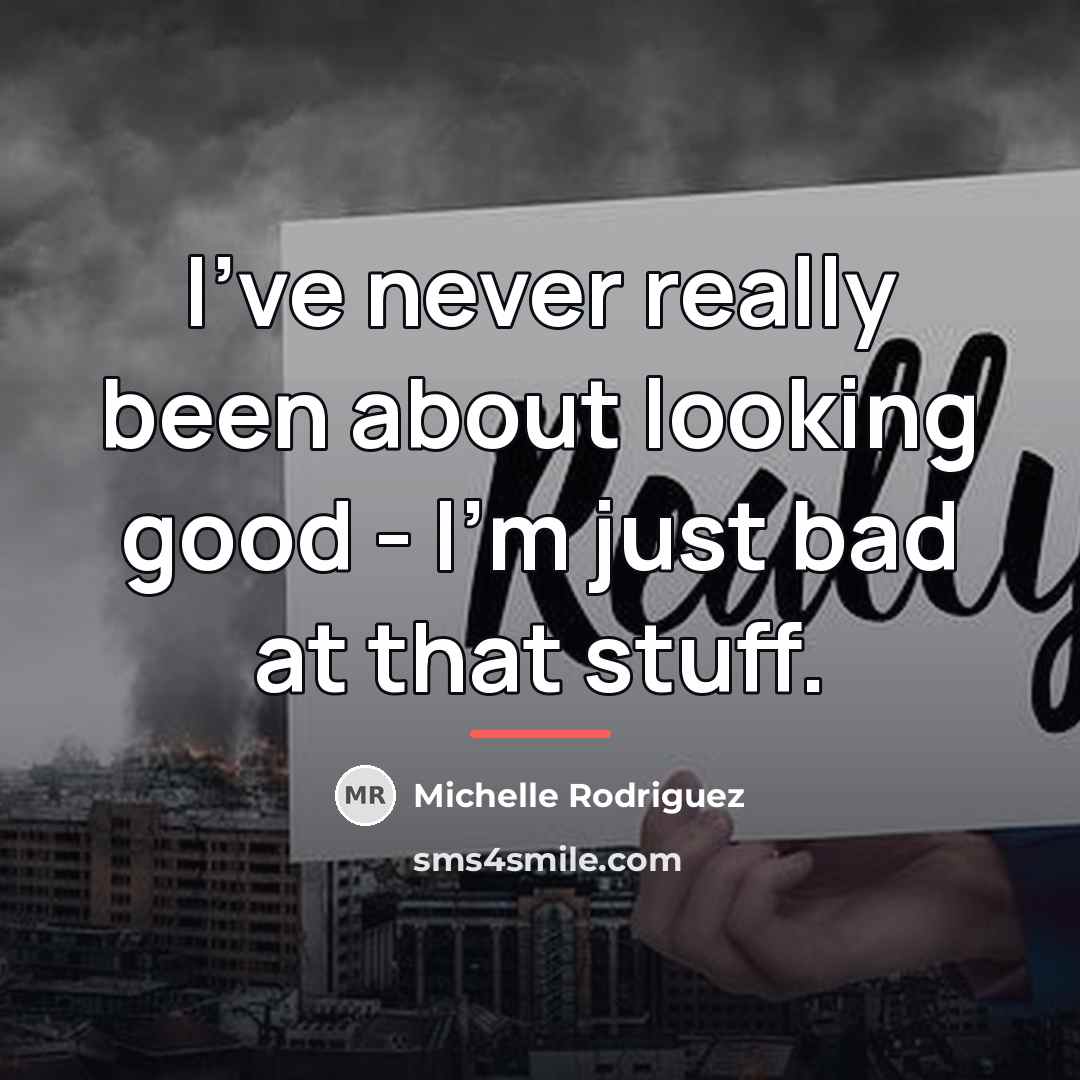 “I've never really been about looking good - I'm just…” quote by Michelle Rodriguez
