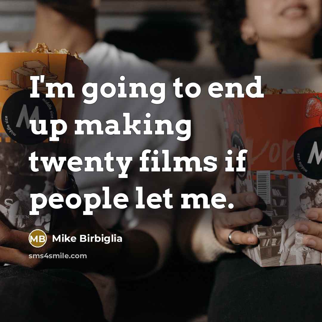 “I'm going to end up making twenty films if people…” quote by Mike Birbiglia
