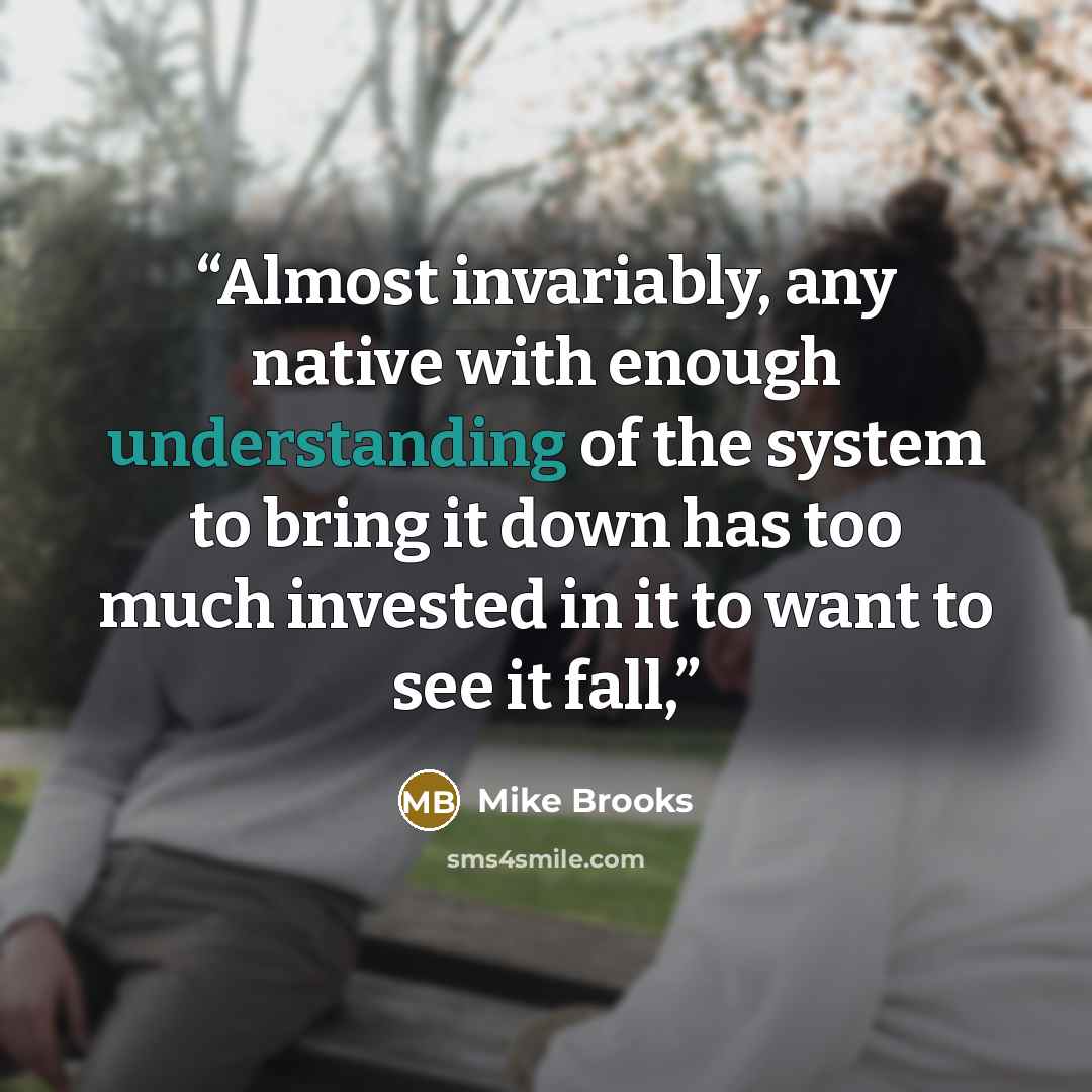 “Almost invariably, any native with enough understanding of the system to bring it down has too much invested in it to want to see it fall,” quote by Mike Brooks
