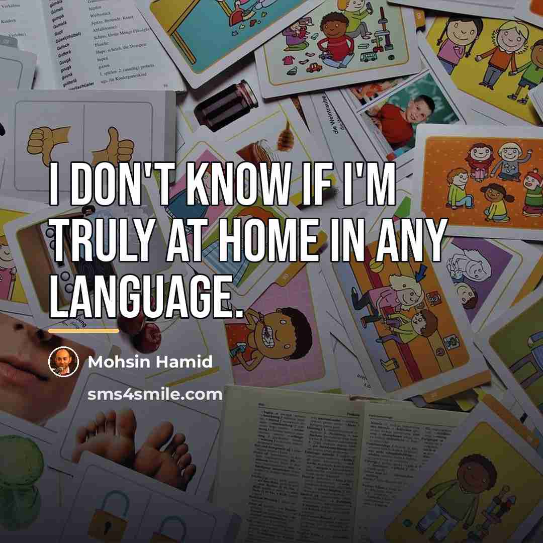 “I don't know if I'm truly at home in any…” quote by Mohsin Hamid