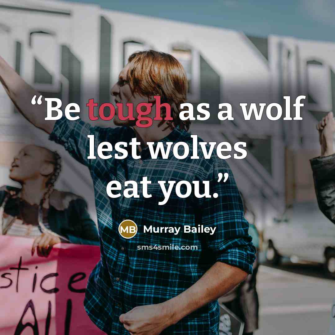 “Be tough as a wolf lest wolves eat you.” quote by Murray Bailey