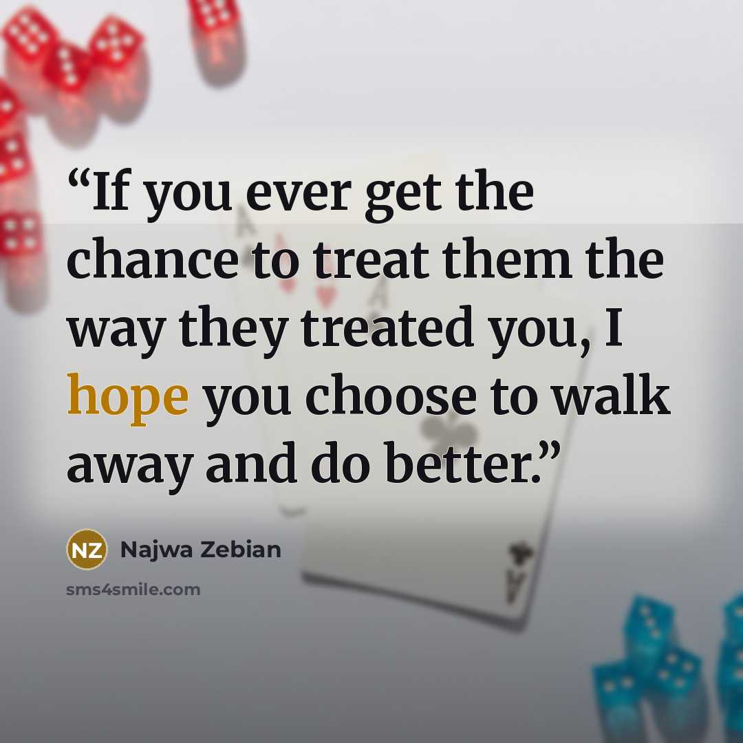 “If you ever get the chance to treat them the way they treated you, I hope you choose to walk away and do better.” quote by Najwa Zebian