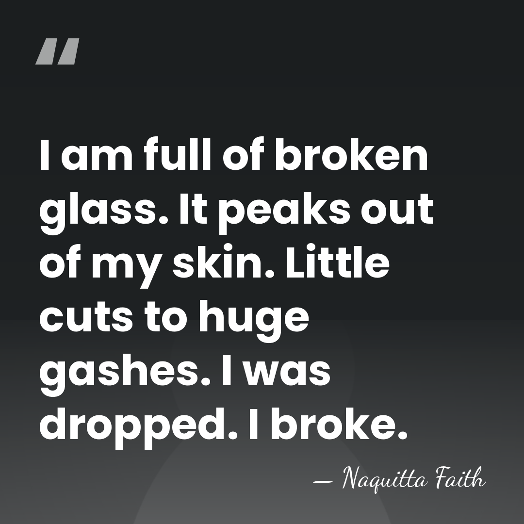 I am full of broken glass. It peaks out of my skin.&hellip; - Naquitta Faith