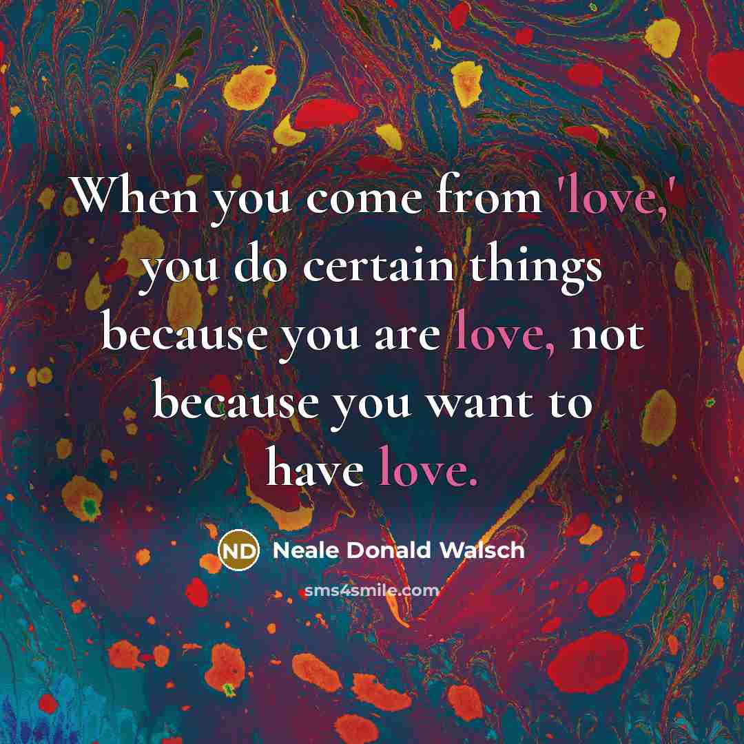 “When you come from 'love,' you do certain things because…” quote by Neale Donald Walsch