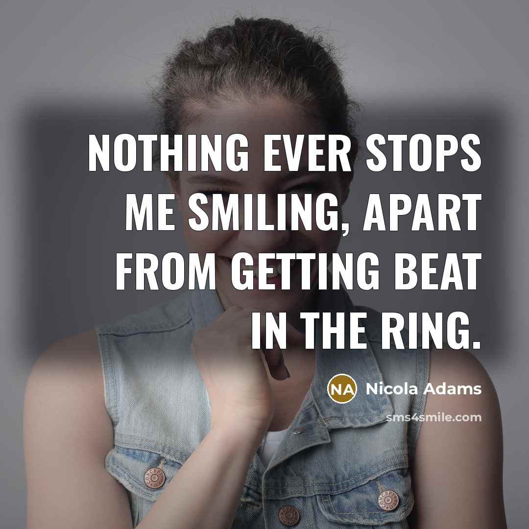 “Nothing ever stops me smiling, apart from getting beat in…” quote by Nicola Adams