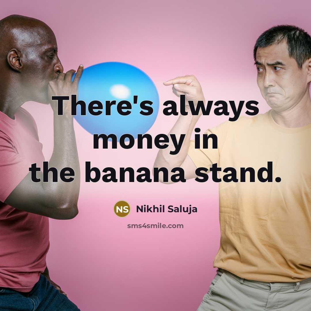 “There's always money in the banana stand.…” quote by Nikhil Saluja