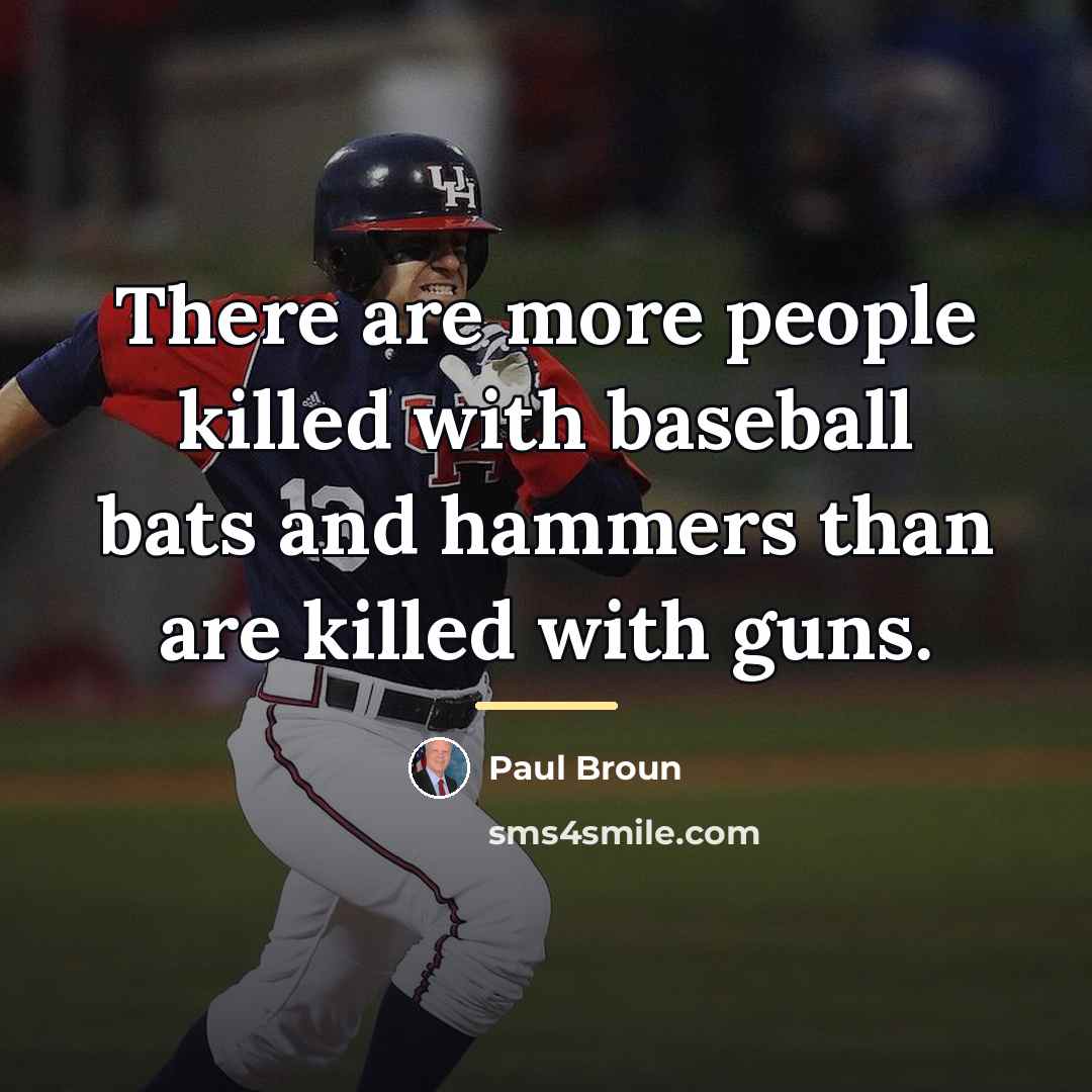 “There are more people killed with baseball bats and hammers…” quote by Paul Broun