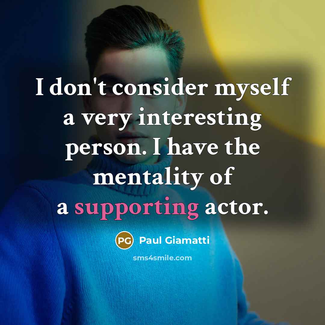 “I don't consider myself a very interesting person. I have the mentality of a supporting actor.” quote by Paul Giamatti