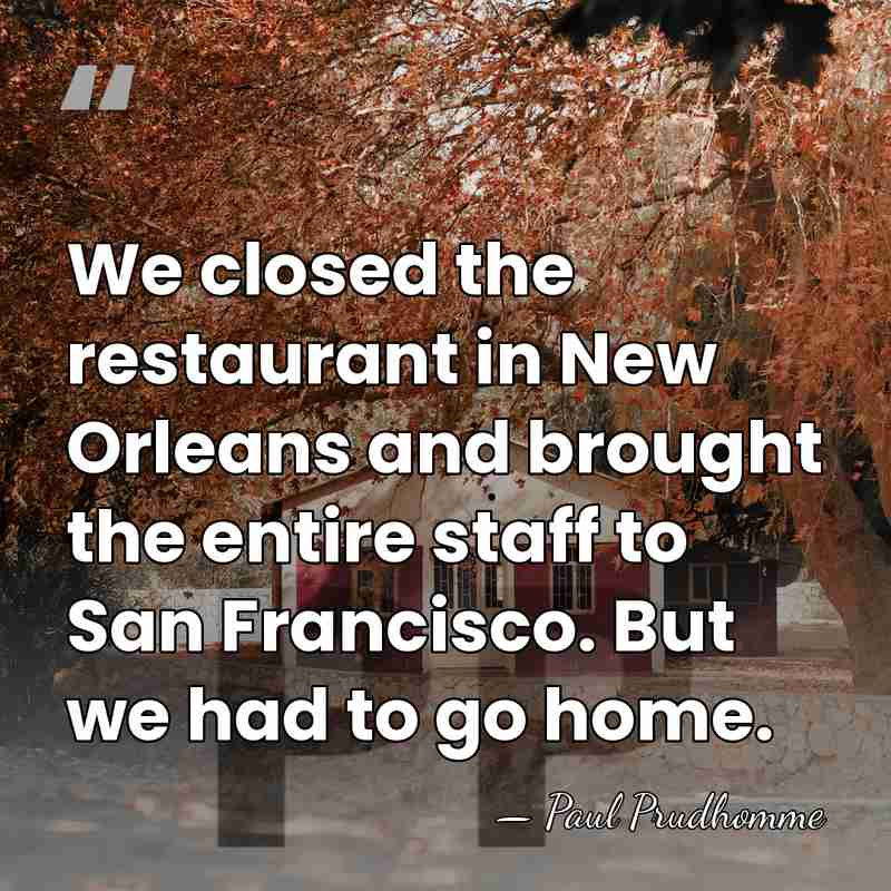 We closed the restaurant in New Orleans and brought the entire staff&hellip; - Paul Prudhomme