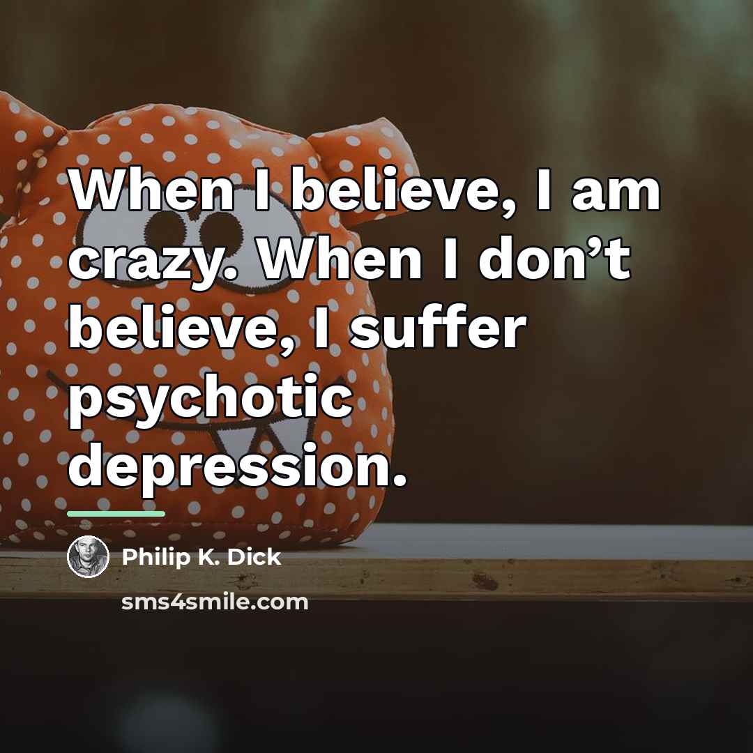 “When I believe, I am crazy. When I don’t believe,…” quote by Philip K. Dick