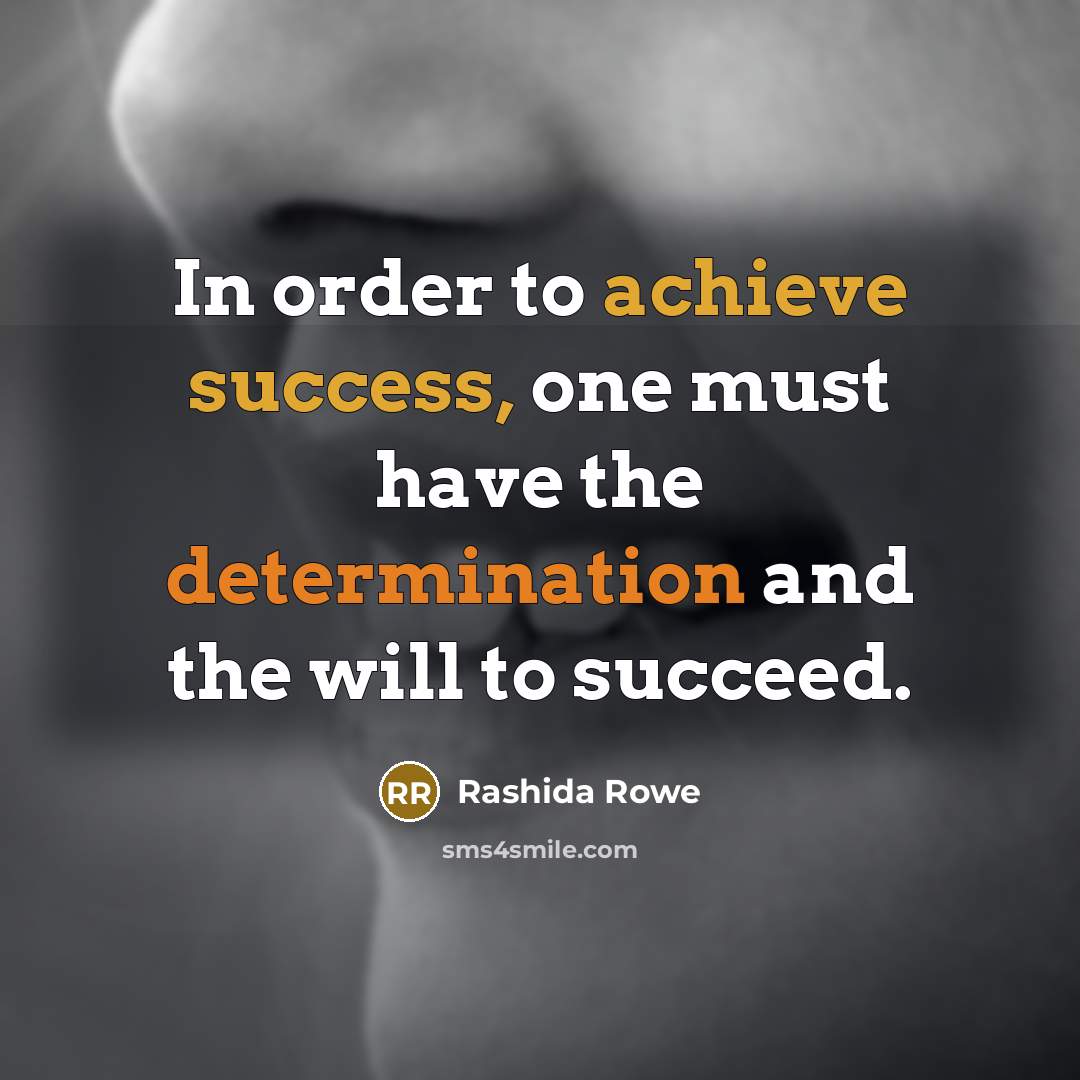 “In order to achieve success, one must have the determination and the will to succeed.” quote by Rashida Rowe