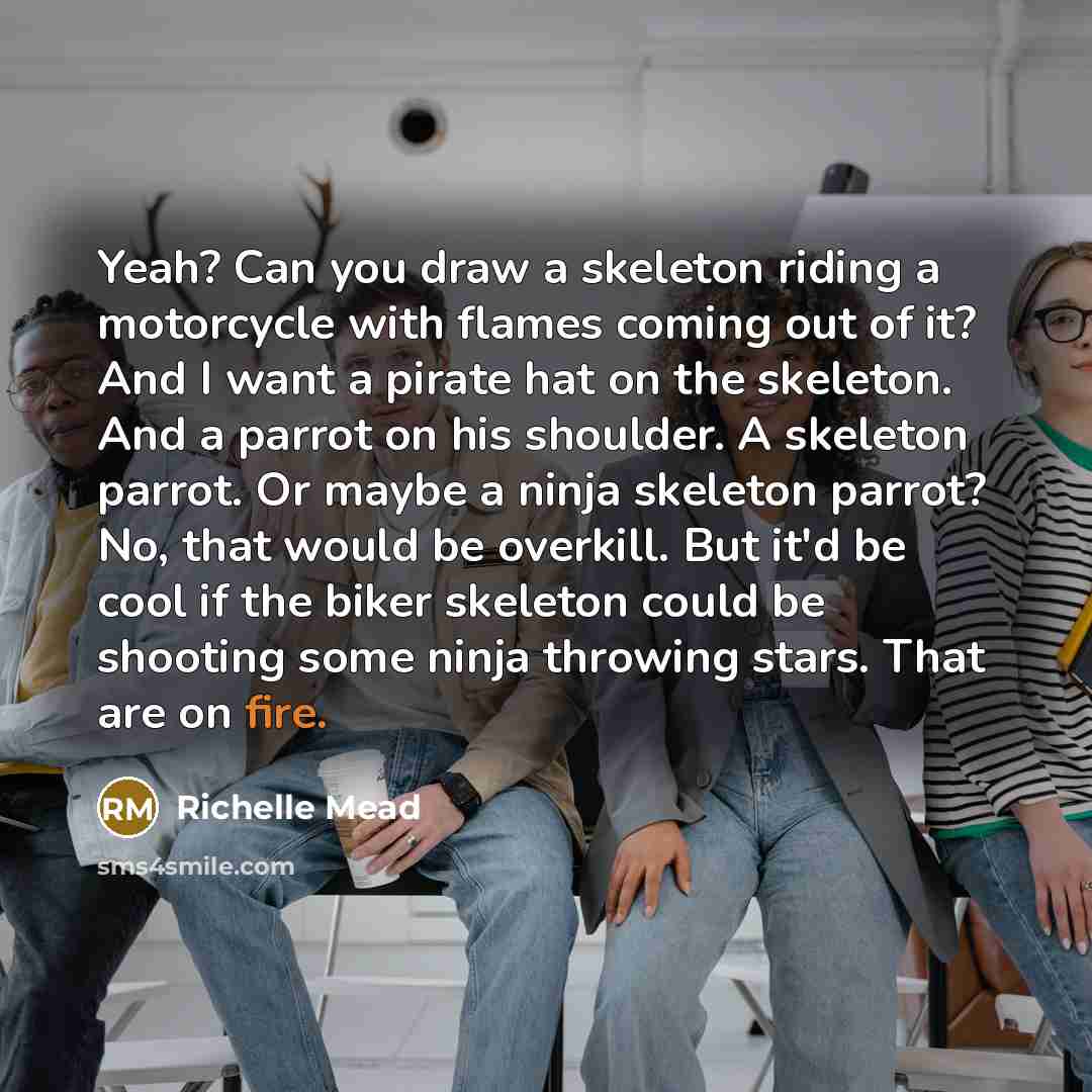 “Yeah? Can you draw a skeleton riding a motorcycle with…” quote by Richelle Mead