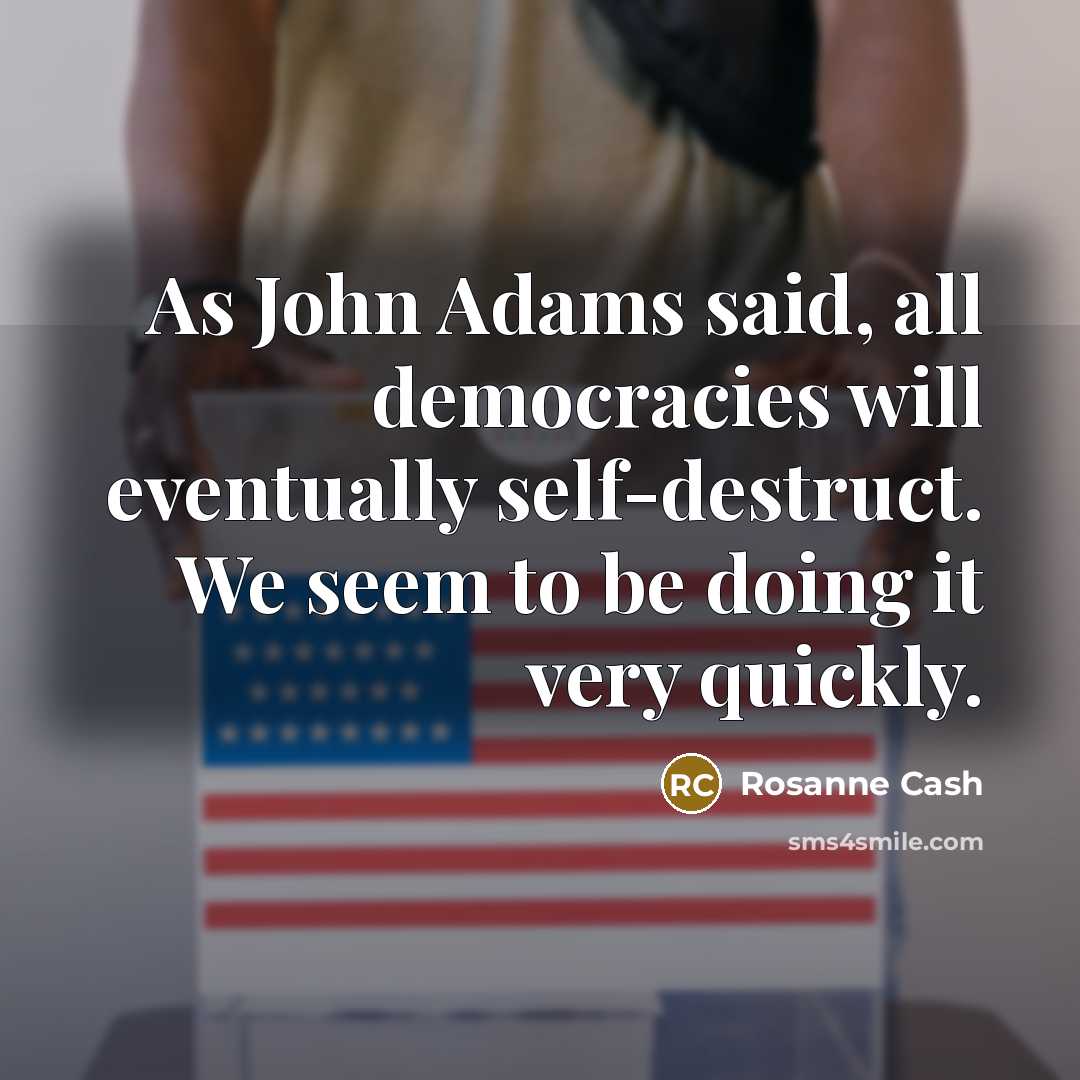 “As John Adams said, all democracies will eventually self-destruct. We…” quote by Rosanne Cash