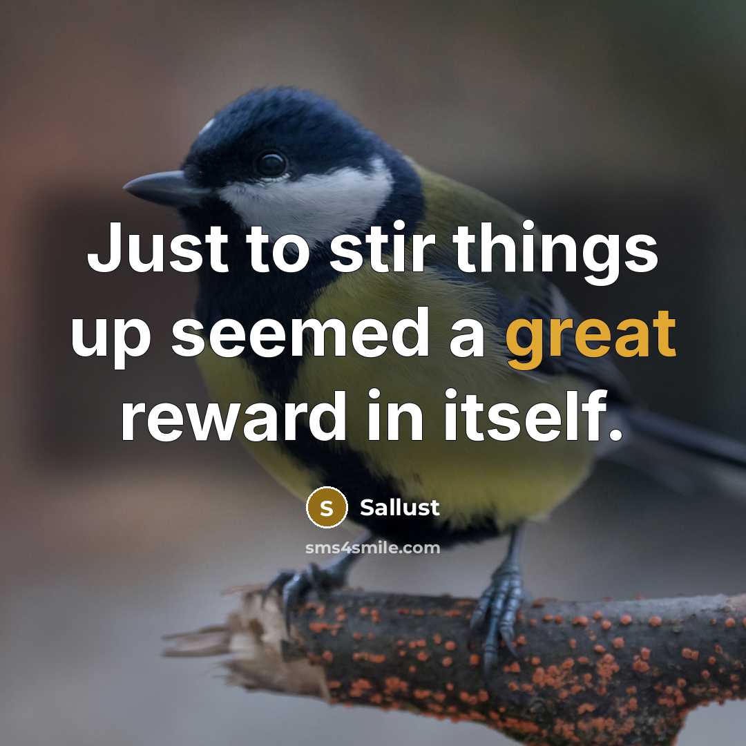 “Just to stir things up seemed a great reward in itself.” quote by Sallust