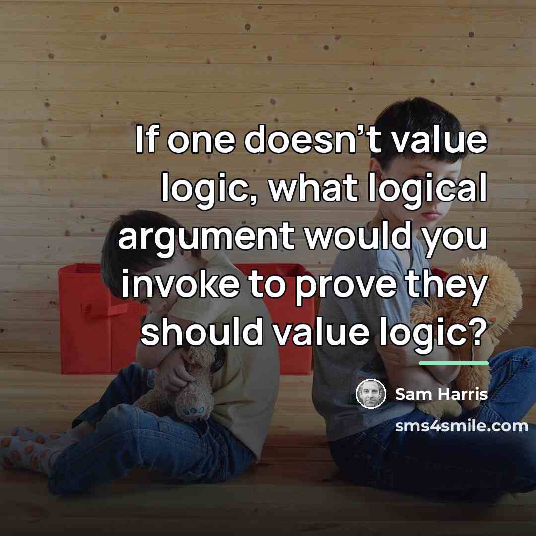 “If one doesn't value logic, what logical argument would you…” quote by Sam Harris