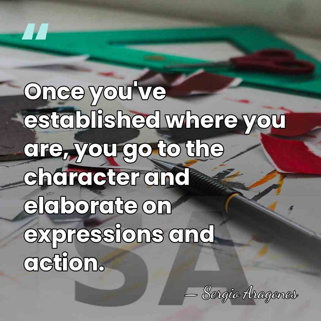 Once you've established where you are, you go to the character and&hellip; - Sergio Aragones