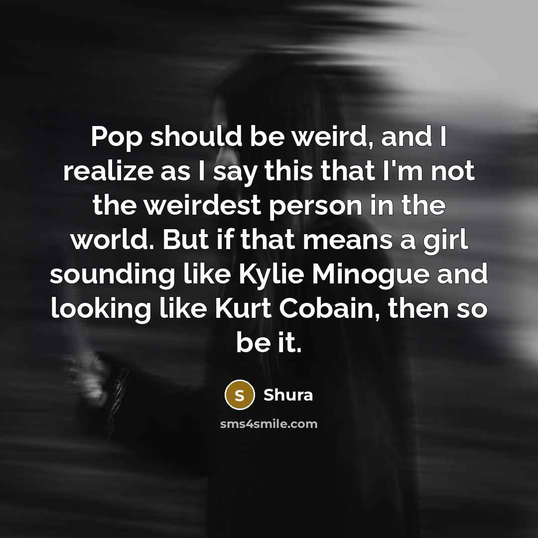 “Pop should be weird, and I realize as I say…” quote by Shura