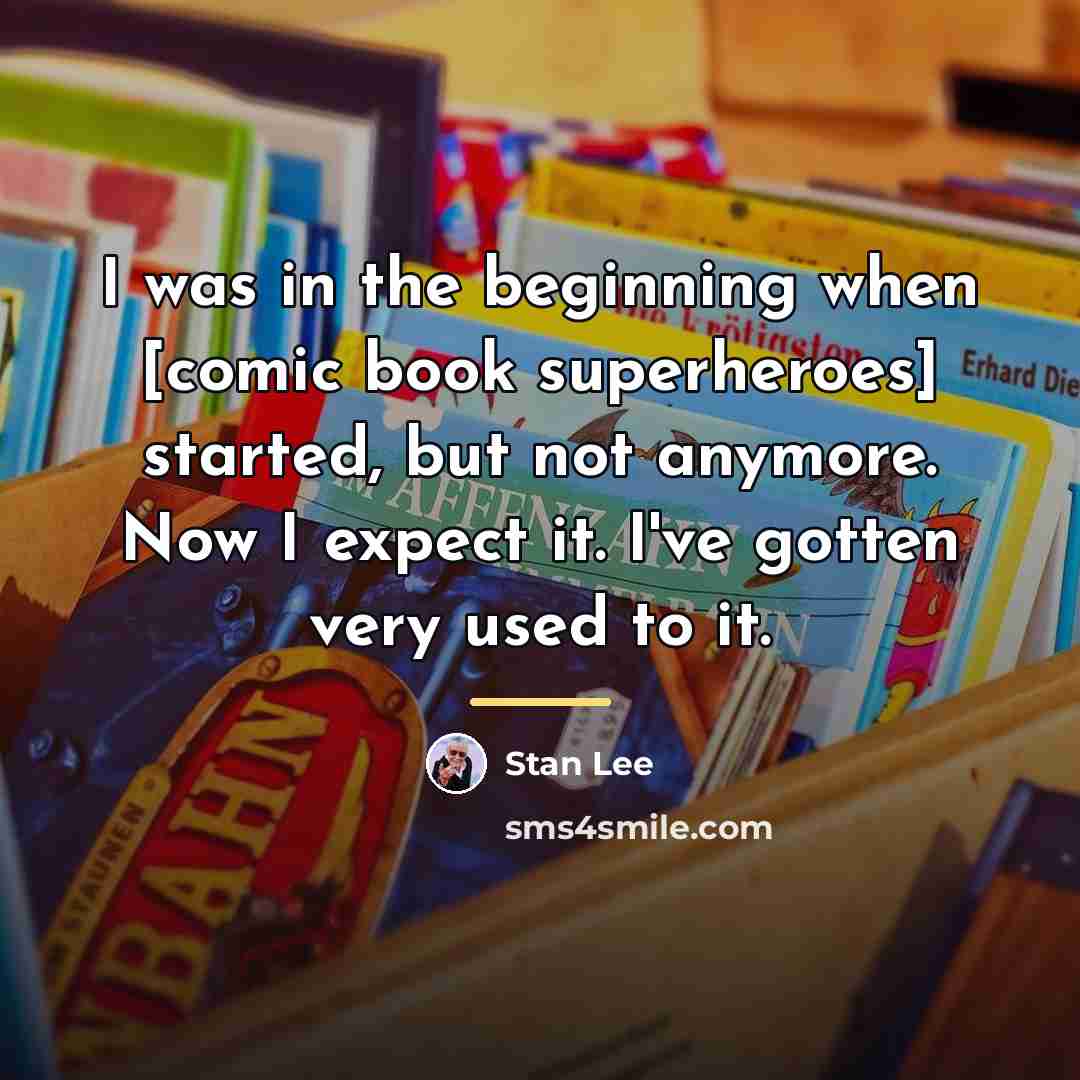 “I was in the beginning when [comic book superheroes] started,…” quote by Stan Lee