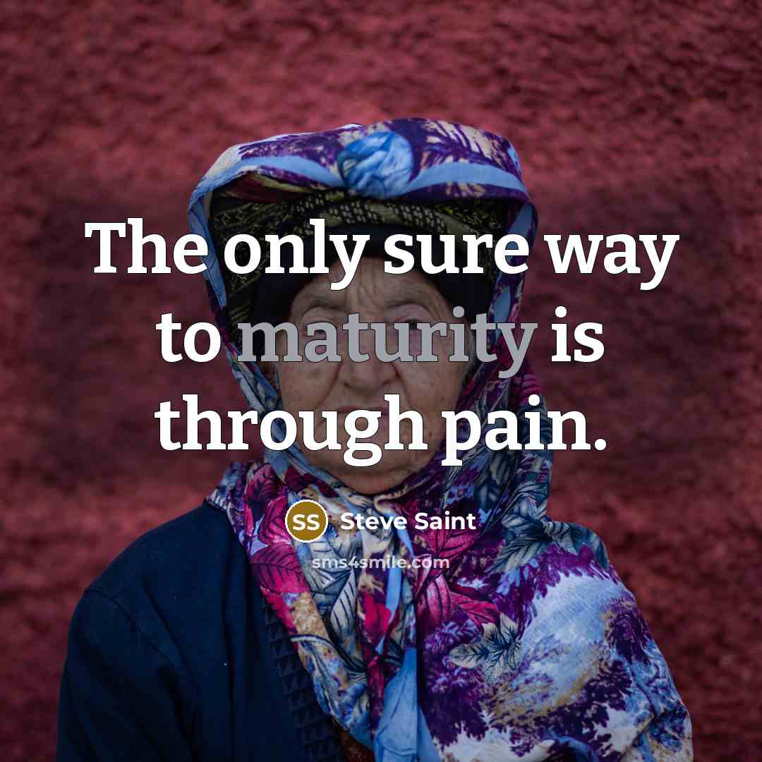 “The only sure way to maturity is through pain.…” quote by Steve Saint