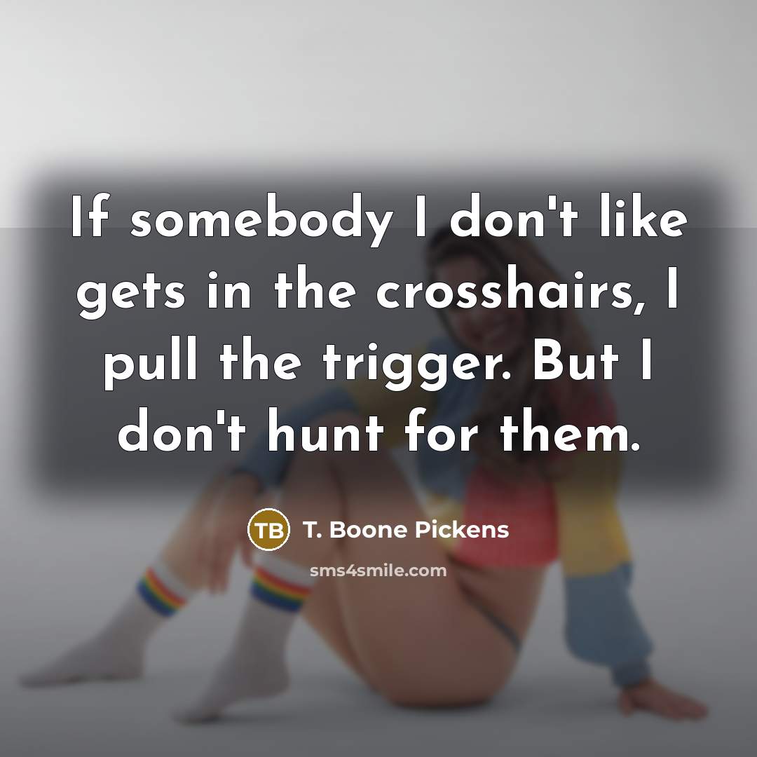 “If somebody I don't like gets in the crosshairs, I…” quote by T. Boone Pickens