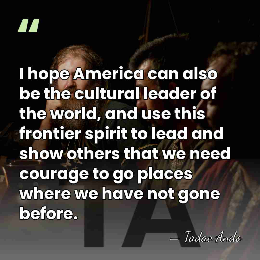 I hope America can also be the cultural leader of the world,&hellip; - Tadao Ando