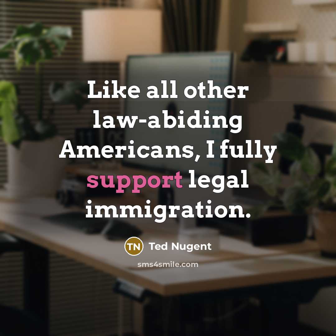“Like all other law-abiding Americans, I fully support legal immigration.…” quote by Ted Nugent