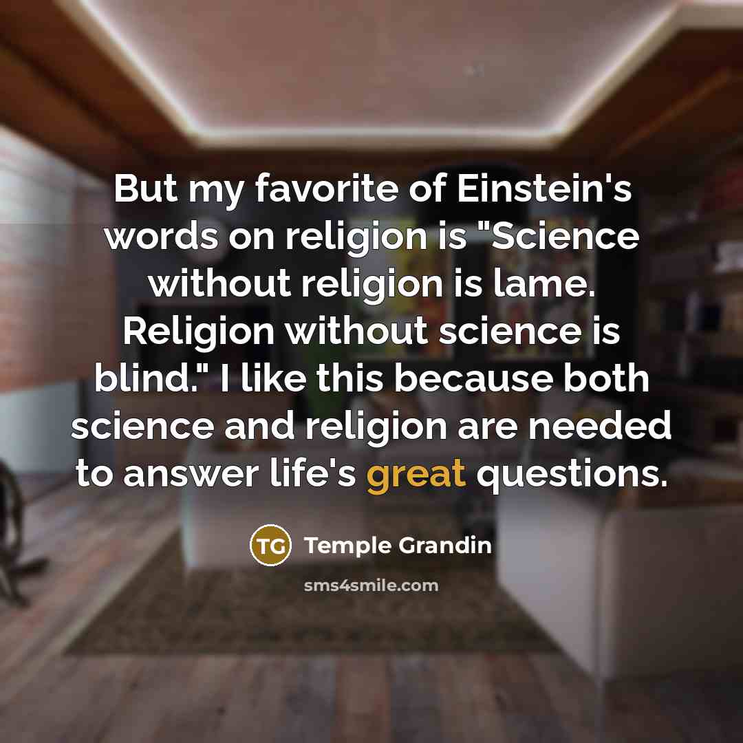 “But my favorite of Einstein's words on religion is "Science…” quote by Temple Grandin