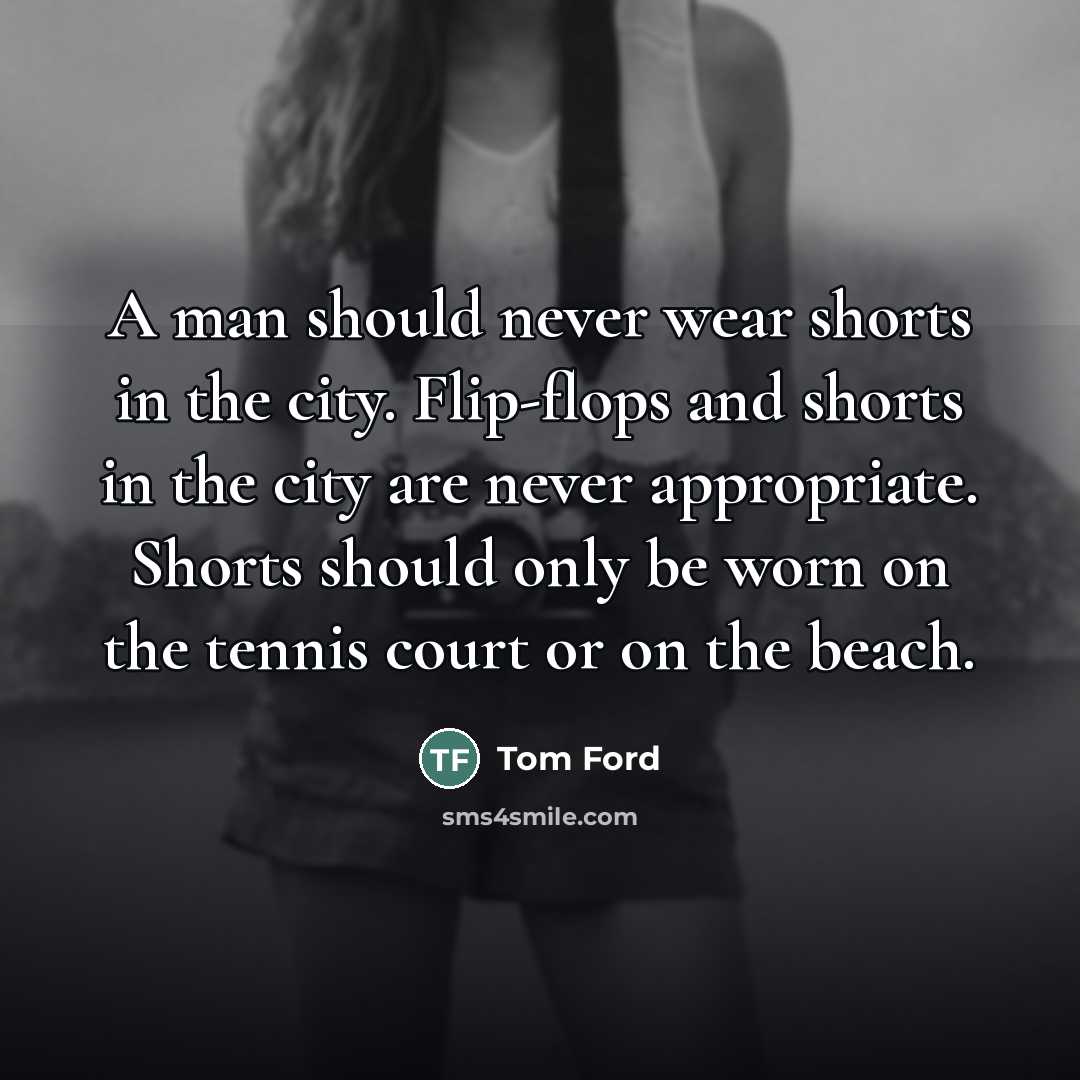 “A man should never wear shorts in the city. Flip-flops…” quote by Tom Ford