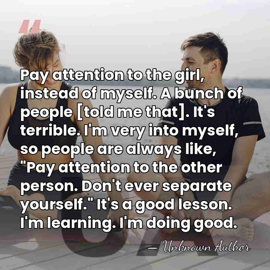 Pay attention to the girl, instead of myself. A bunch of people&hellip; - Unknown Author