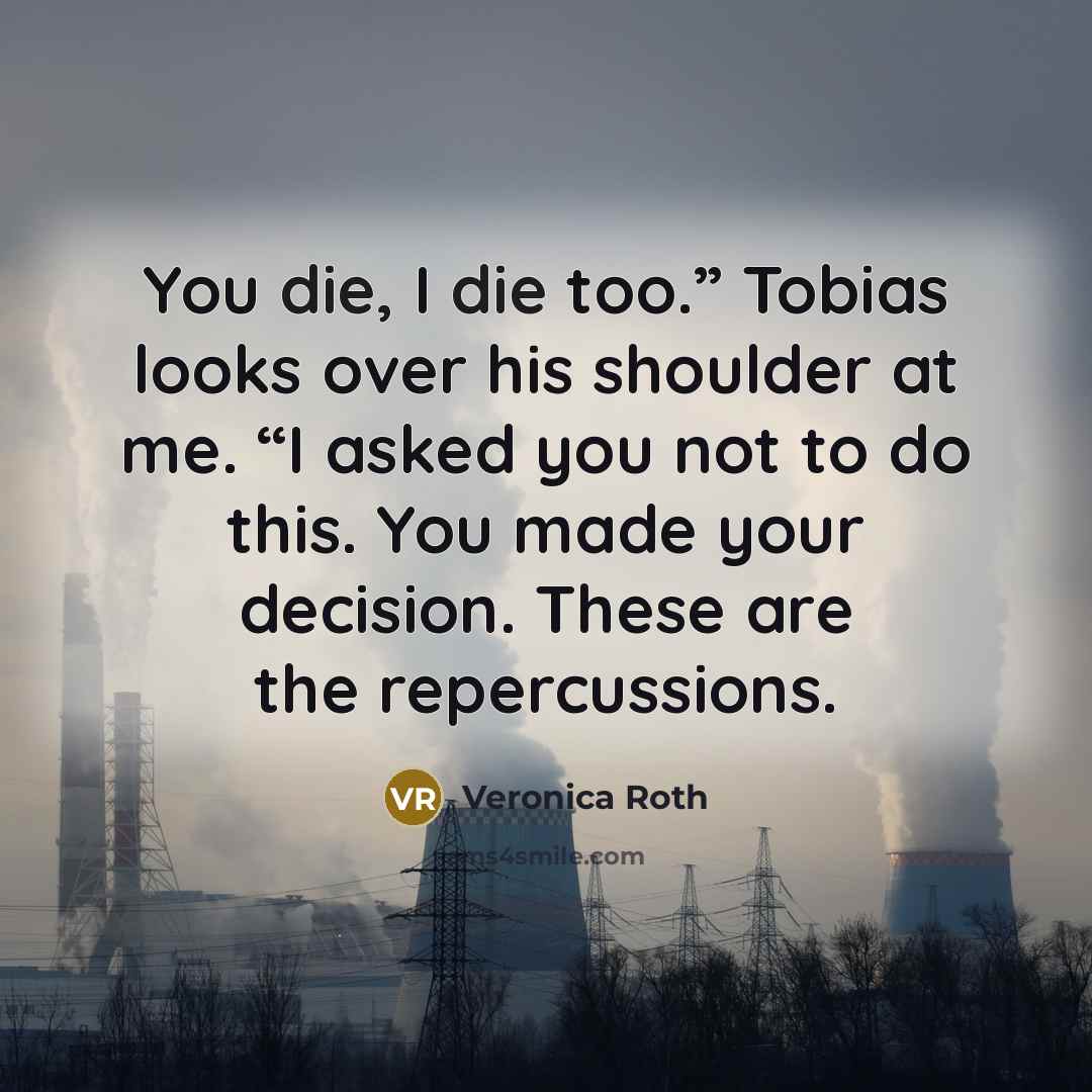 “You die, I die too.” Tobias looks over his shoulder…” quote by Veronica Roth