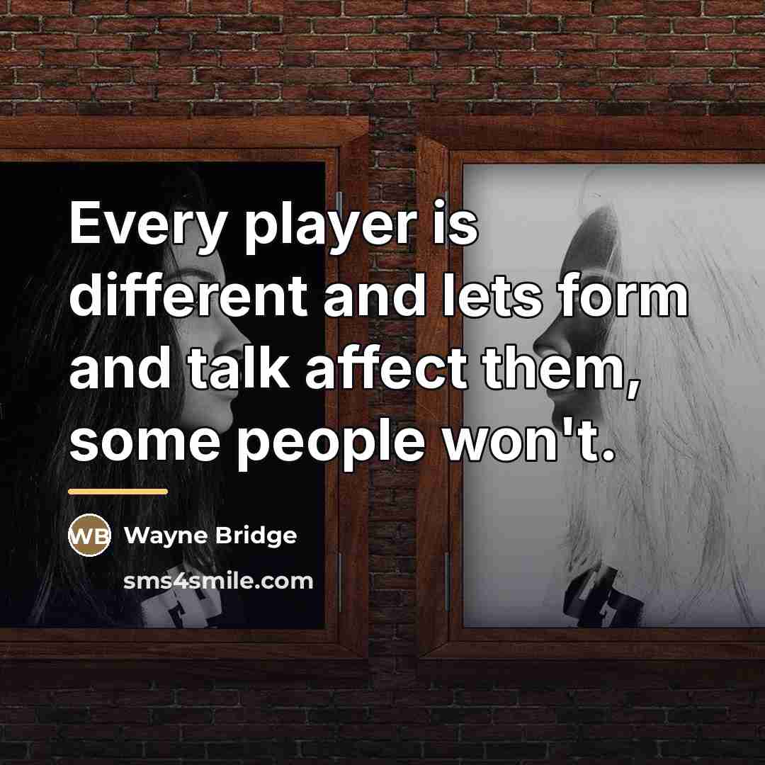 “Every player is different and lets form and talk affect…” quote by Wayne Bridge