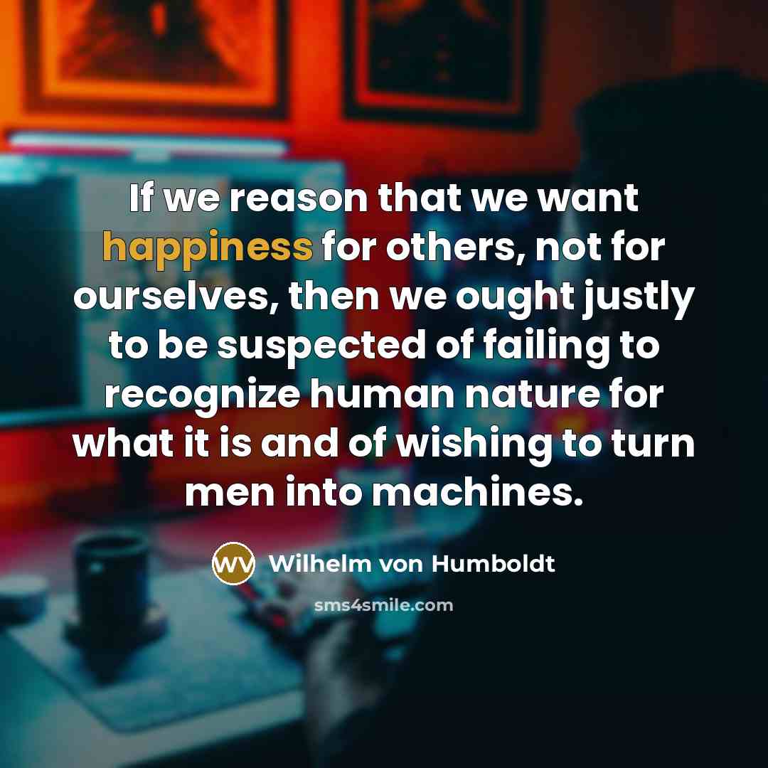 “If we reason that we want happiness for others, not…” quote by Wilhelm von Humboldt