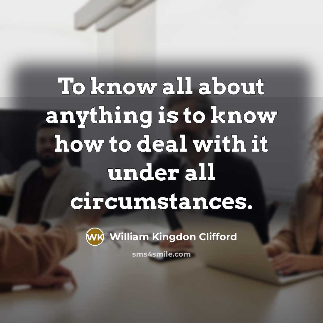 “To know all about anything is to know how to…” quote by William Kingdon Clifford