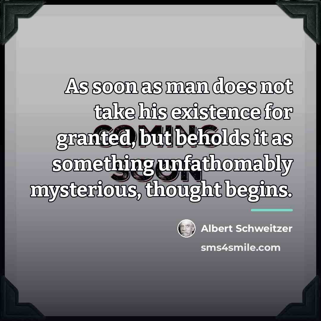 “As soon as man does not take his existence for…” quote by Albert Schweitzer
