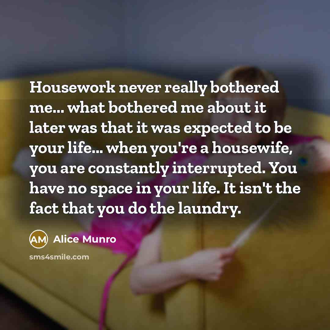 “Housework never really bothered me... what bothered me about it…” quote by Alice Munro
