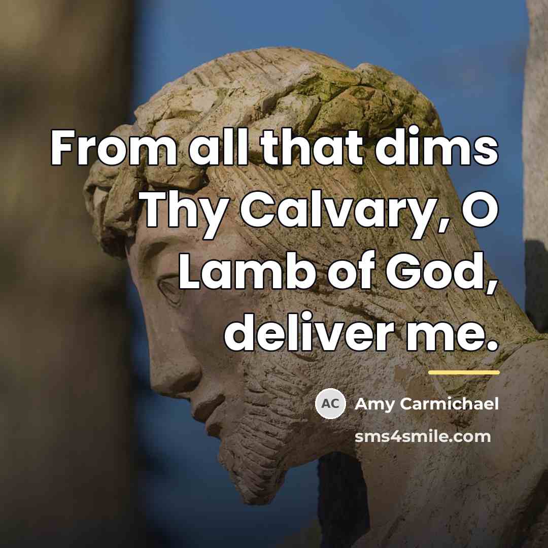 “From all that dims Thy Calvary, O Lamb of God,…” quote by Amy Carmichael